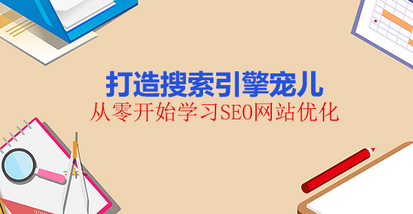 從零開始學(xué)習(xí)SEO網(wǎng)站優(yōu)化，打造搜索引擎寵兒！