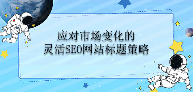 應對市場變化的靈活SEO網站標題策略