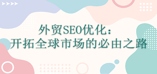 外貿SEO優化：開拓全球市場的必由之路