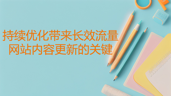 持續優化帶來長效流量——網站內容更新的關鍵