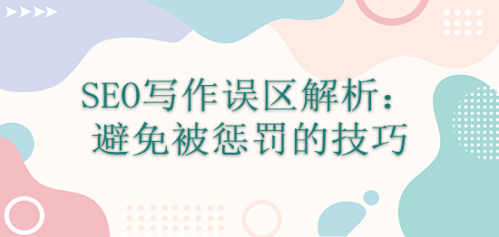 SEO寫作誤區(qū)解析：避免被懲罰的技巧