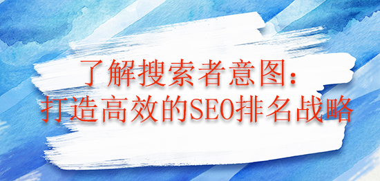 了解搜索者意圖：打造高效的SEO排名戰(zhàn)略